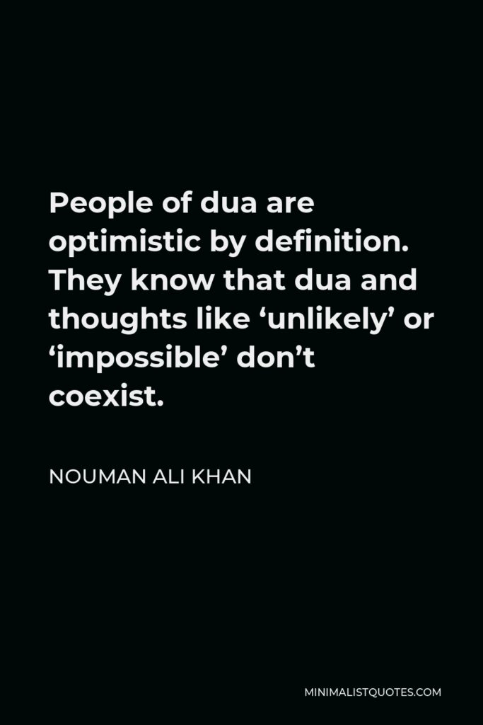 Nouman Ali Khan Quote - People of dua are optimistic by definition. They know that dua and thoughts like ‘unlikely’ or ‘impossible’ don’t coexist.