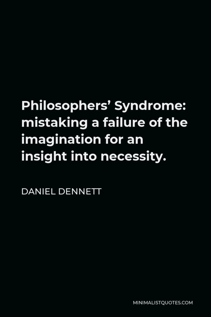 Daniel Dennett Quote - Philosophers’ Syndrome: mistaking a failure of the imagination for an insight into necessity.