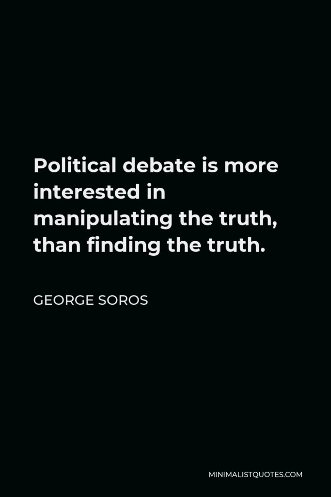 George Soros Quote - Political debate is more interested in manipulating the truth, than finding the truth.