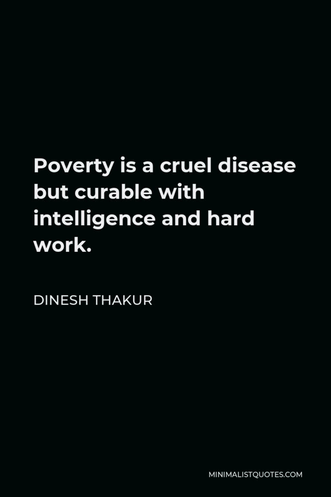 Dinesh Thakur Quote - Poverty is a cruel disease but curable with intelligence and hard work.