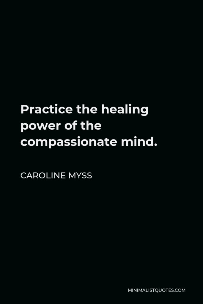 Caroline Myss Quote - Practice the healing power of the compassionate mind.