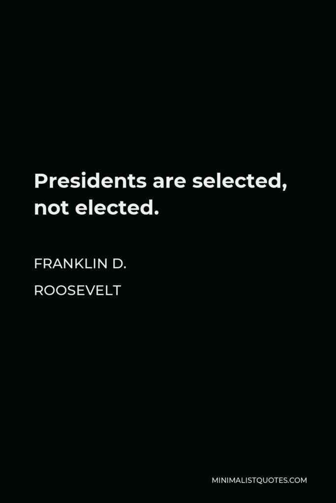 Franklin D. Roosevelt Quote - Presidents are selected, not elected.