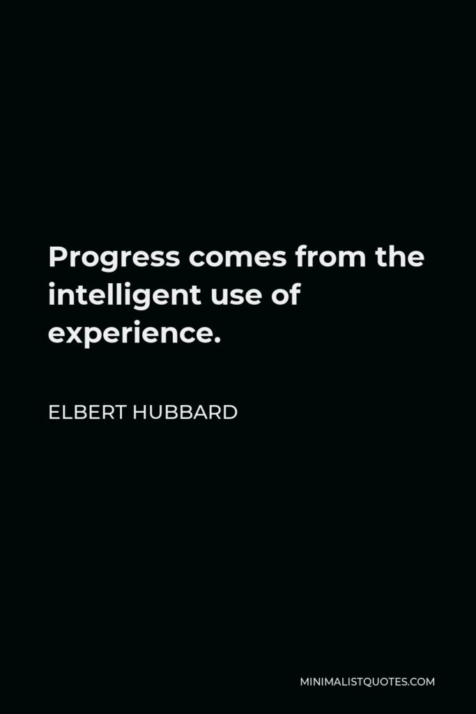 Elbert Hubbard Quote - Progress comes from the intelligent use of experience.