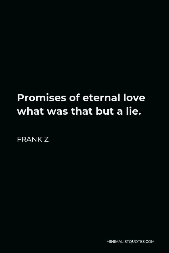 Frank Z Quote - Promises of eternal love what was that but a lie.