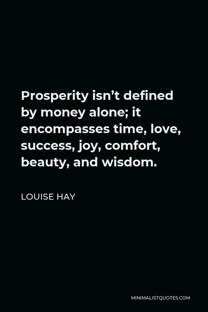 Louise Hay Quote - Prosperity isn’t defined by money alone; it encompasses time, love, success, joy, comfort, beauty, and wisdom.