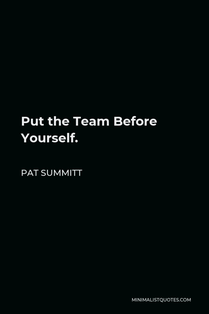 Pat Summitt Quote - Put the Team Before Yourself.