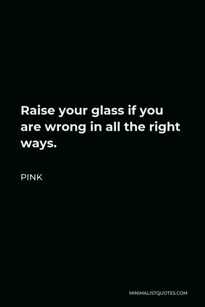 Pink Quote - Raise your glass if you are wrong in all the right ways.