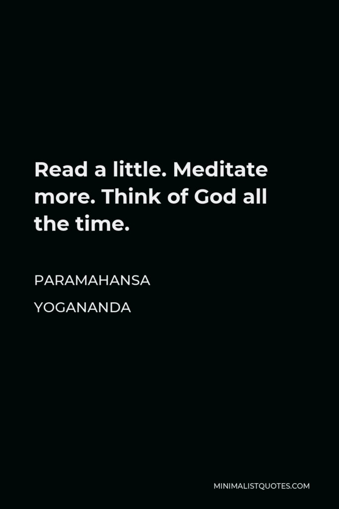 Paramahansa Yogananda Quote - Read a little. Meditate more. Think of God all the time.