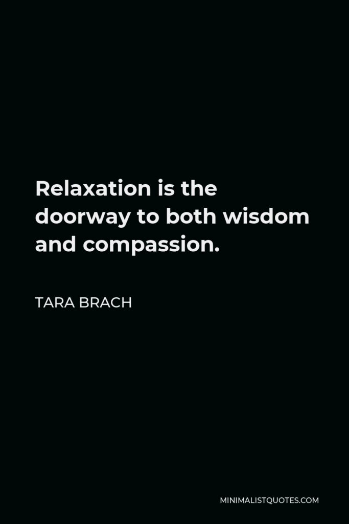 Tara Brach Quote - Relaxation is the doorway to both wisdom and compassion.
