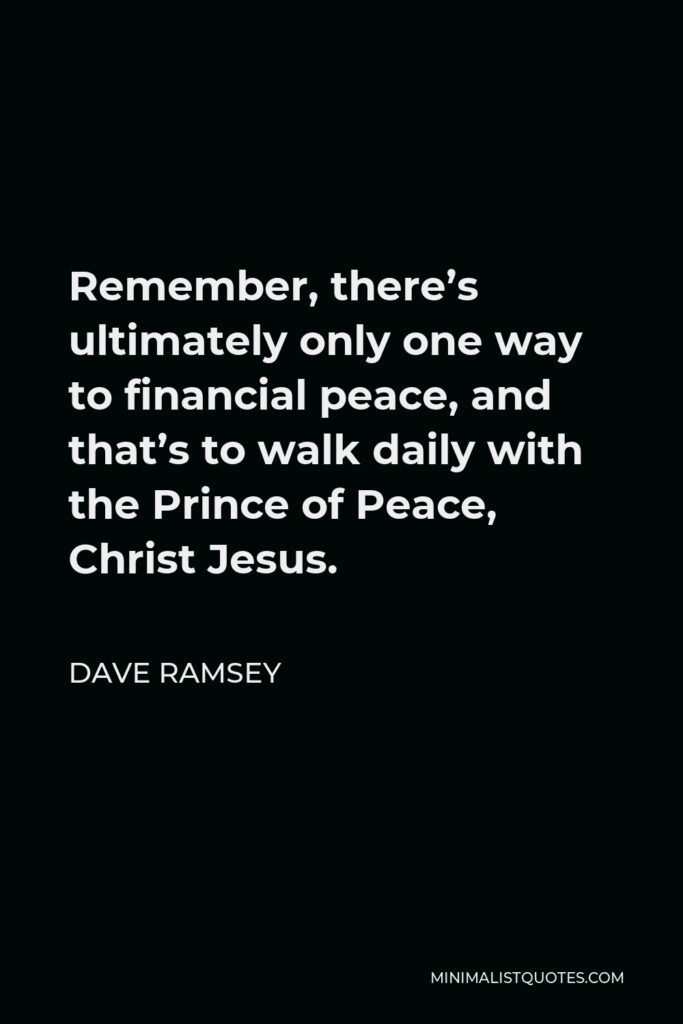 Dave Ramsey Quote - Remember, there’s ultimately only one way to financial peace, and that’s to walk daily with the Prince of Peace, Christ Jesus.