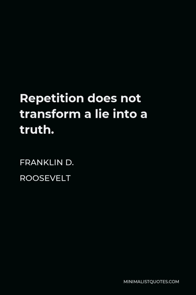Franklin D. Roosevelt Quote - Repetition does not transform a lie into a truth.