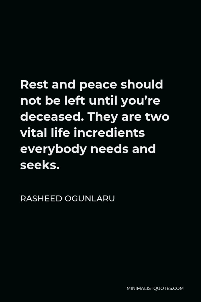 Rasheed Ogunlaru Quote - Rest and peace should not be left until you’re deceased. They are two vital life incredients everybody needs and seeks.