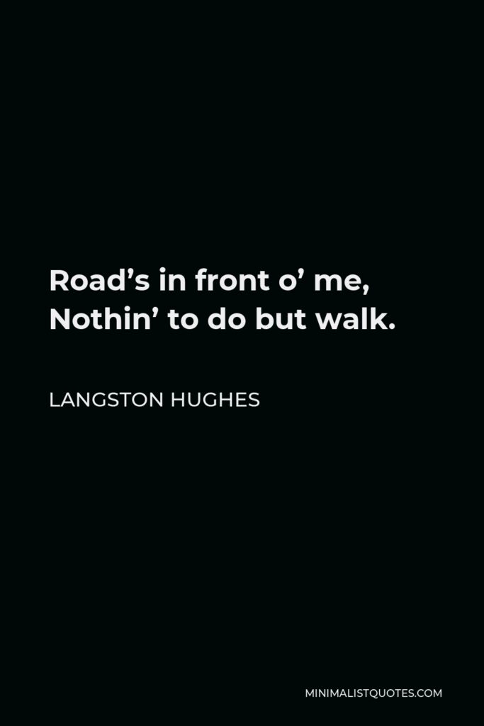 Langston Hughes Quote - Road’s in front o’ me, Nothin’ to do but walk.