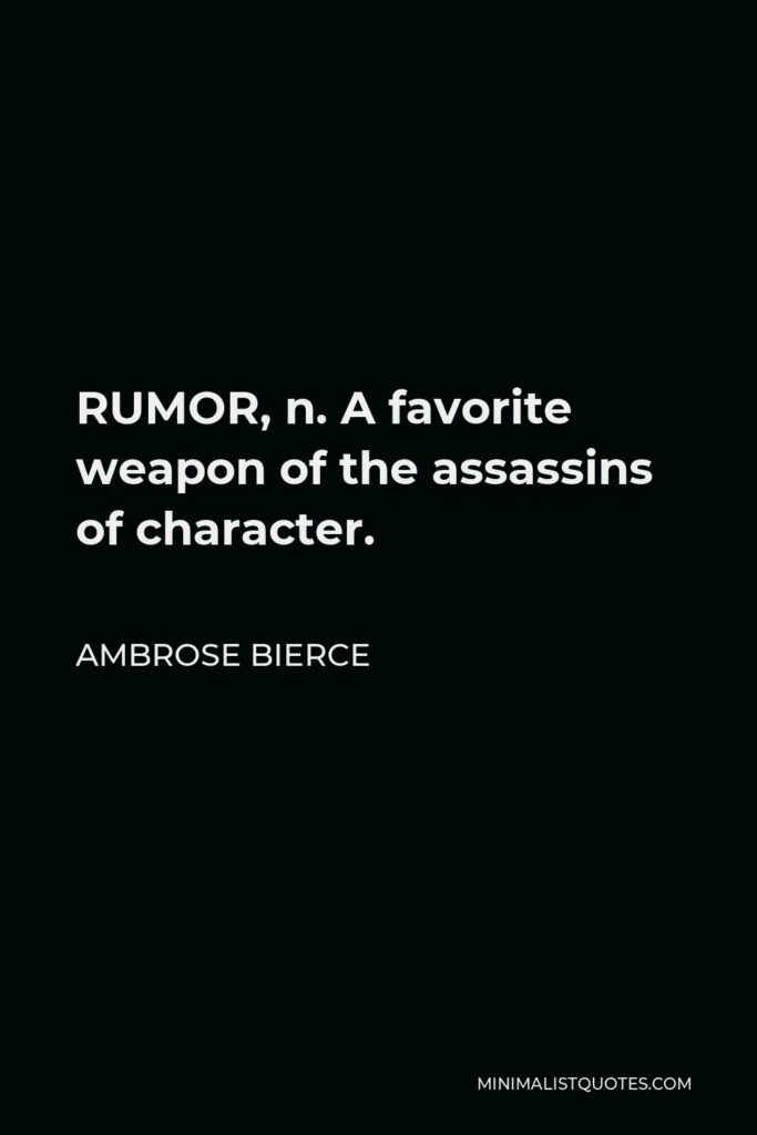 Ambrose Bierce Quote - RUMOR, n. A favorite weapon of the assassins of character.