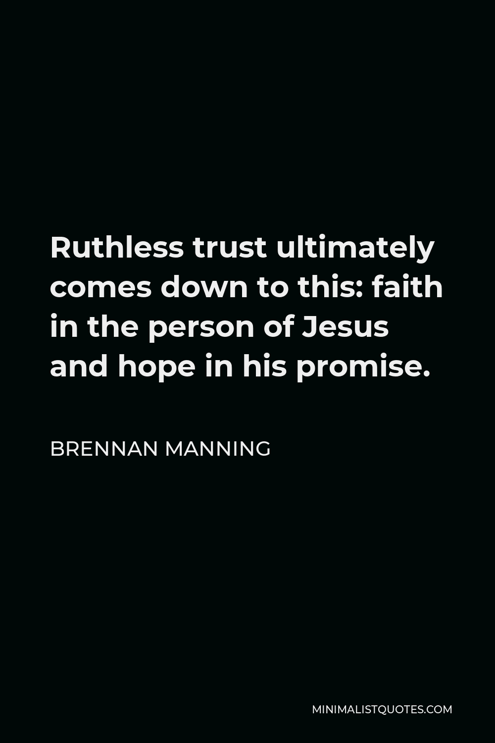 Brennan Manning Quote - Ruthless trust ultimately comes down to this: faith in the person of Jesus and hope in his promise.