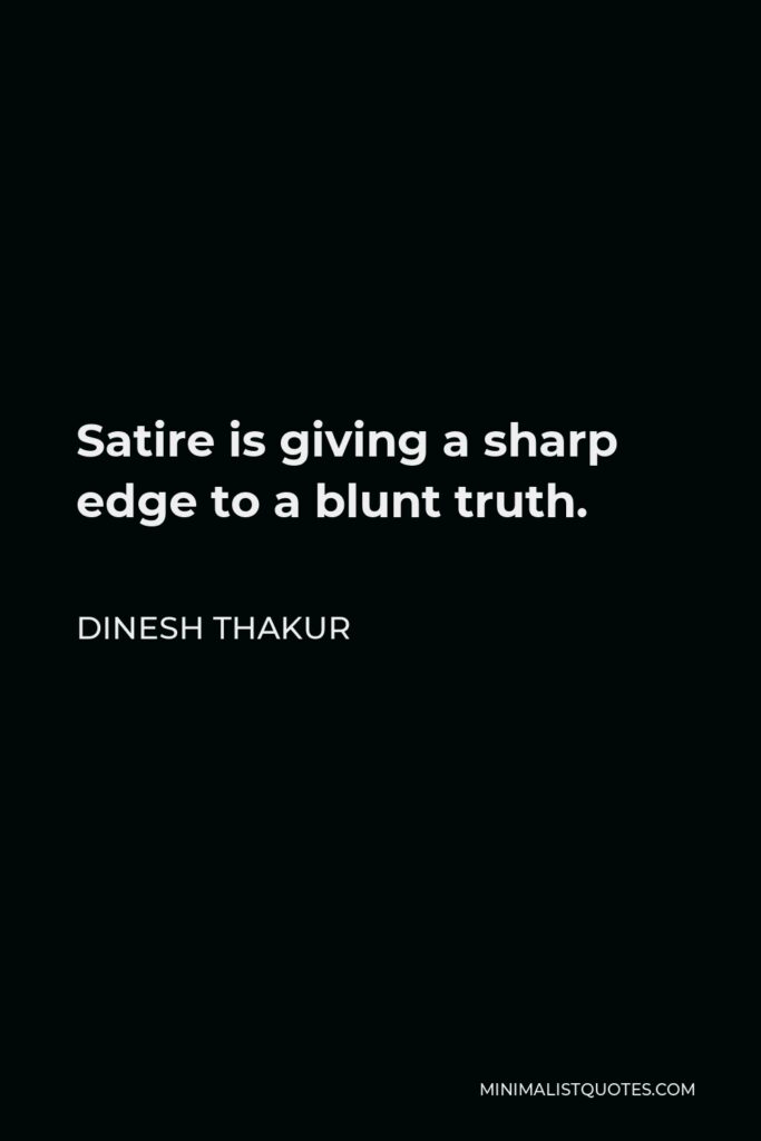 Dinesh Thakur Quote - Satire is giving a sharp edge to a blunt truth.