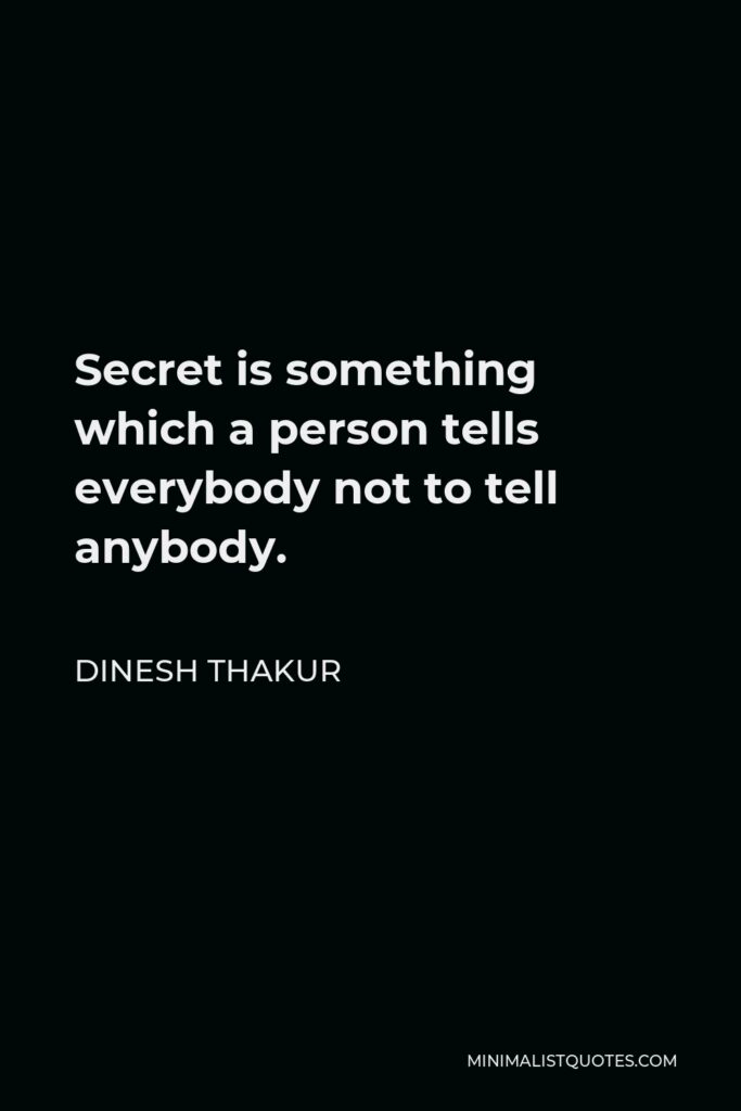 Dinesh Thakur Quote - Secret is something which a person tells everybody not to tell anybody.