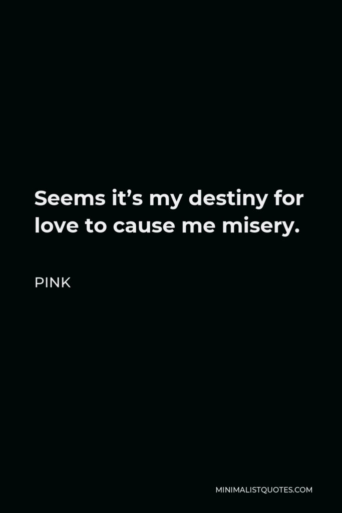 Pink Quote - Seems it’s my destiny for love to cause me misery.