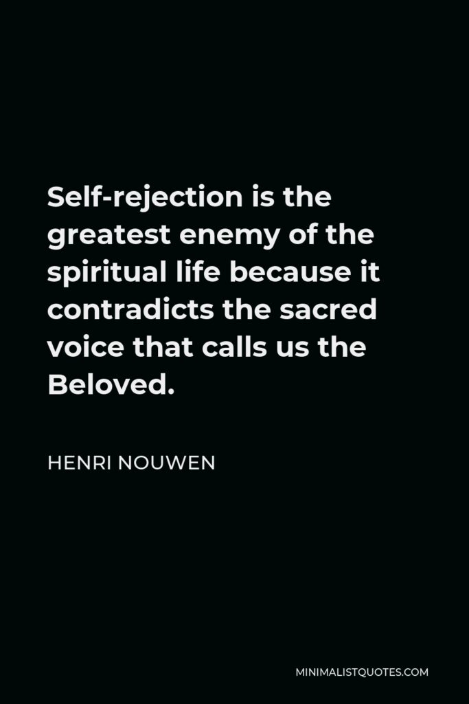 Henri Nouwen Quote - Self-rejection is the greatest enemy of the spiritual life because it contradicts the sacred voice that calls us the Beloved.