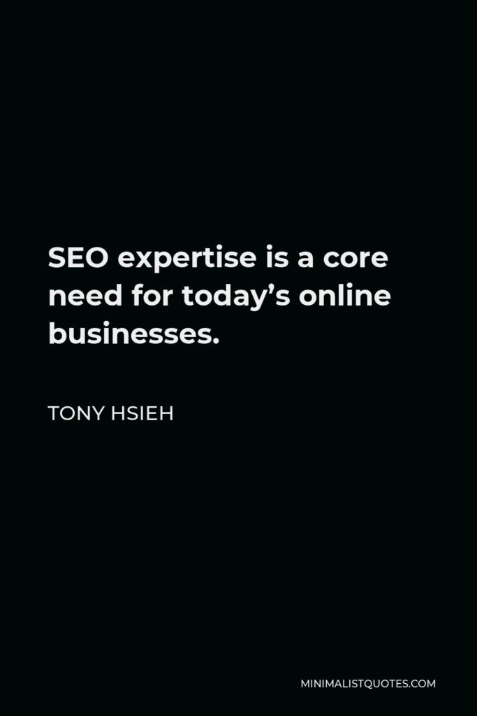 Tony Hsieh Quote - SEO expertise is a core need for today’s online businesses.