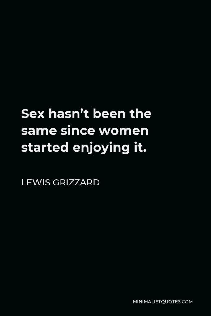 Lewis Grizzard Quote - Sex hasn’t been the same since women started enjoying it.
