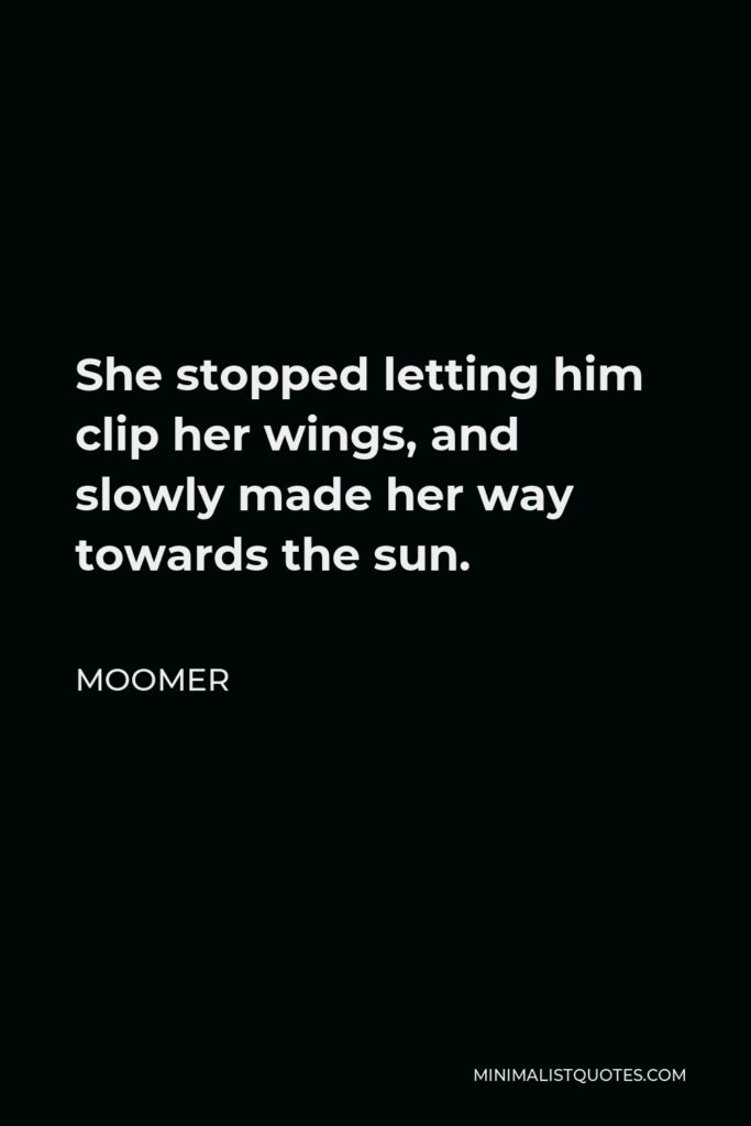 Moomer Quote - She stopped letting him clip her wings, and slowly made her way towards the sun.