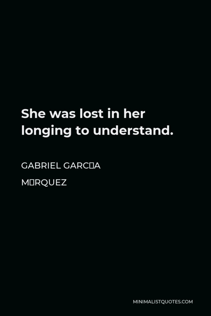 Gabriel García Márquez Quote - She was lost in her longing to understand.