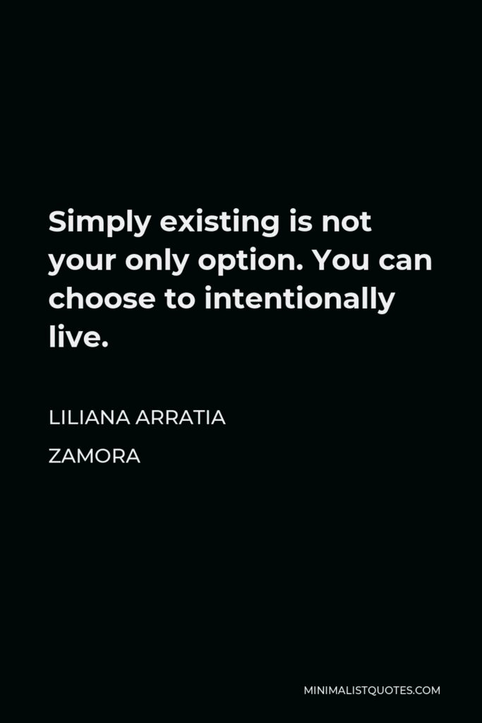 Liliana Arratia Zamora Quote - Simply existing is not your only option. You can choose to intentionally live.