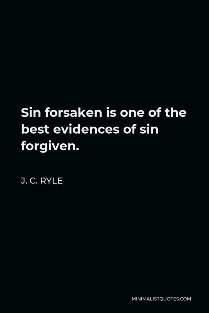 J. C. Ryle Quote - Sin forsaken is one of the best evidences of sin forgiven.