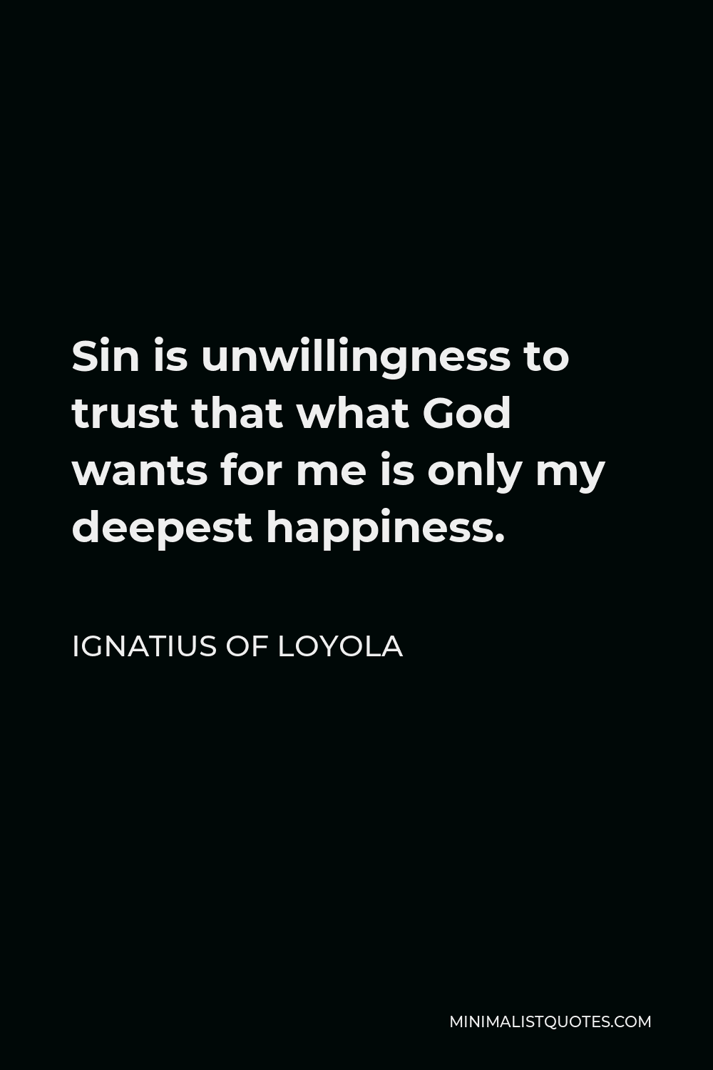 Ignatius of Loyola Quote - Sin is unwillingness to trust that what God wants for me is only my deepest happiness.