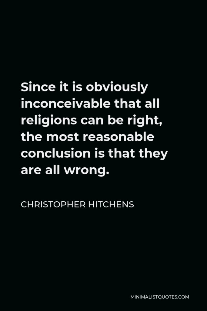 Christopher Hitchens Quote - Since it is obviously inconceivable that all religions can be right, the most reasonable conclusion is that they are all wrong.