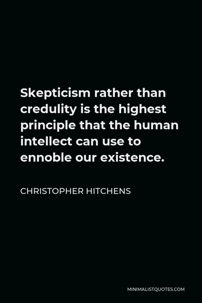 Christopher Hitchens Quote - Skepticism rather than credulity is the highest principle that the human intellect can use to ennoble our existence.