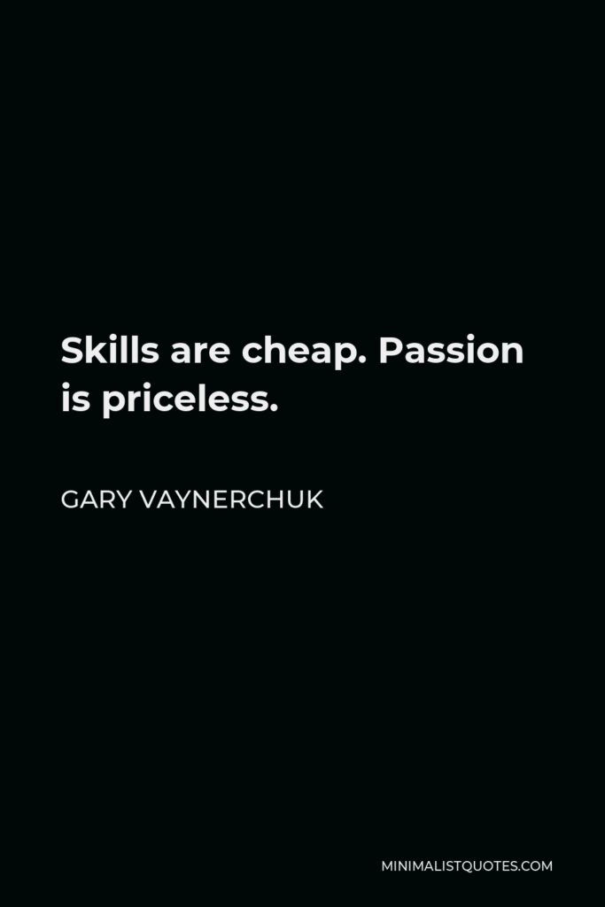 Gary Vaynerchuk Quote - Skills are cheap. Passion is priceless.