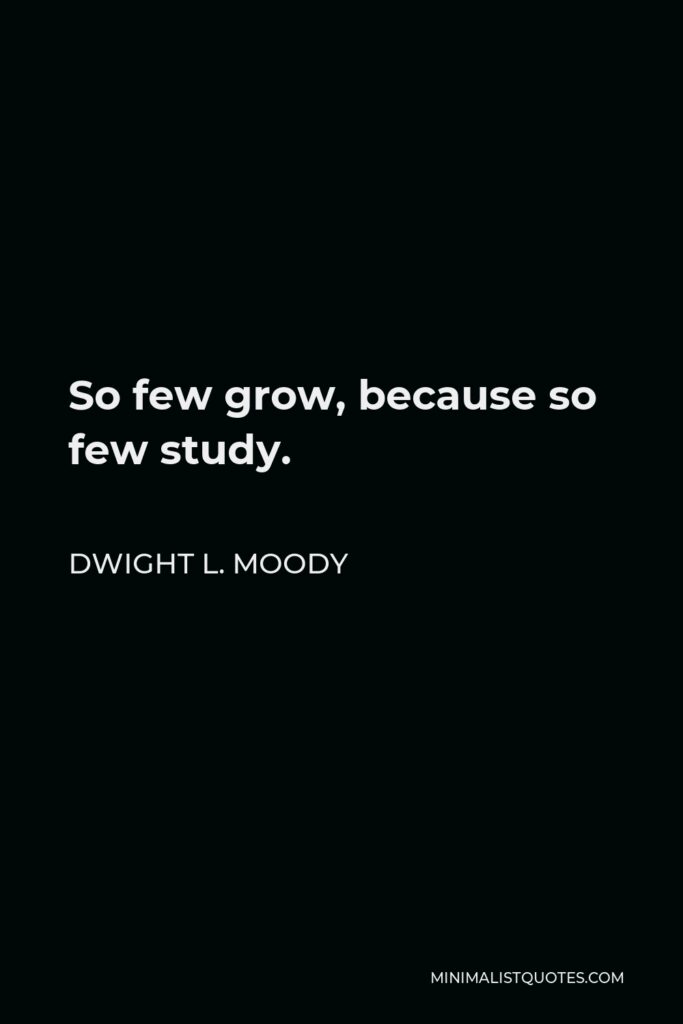 Dwight L. Moody Quote - So few grow, because so few study.