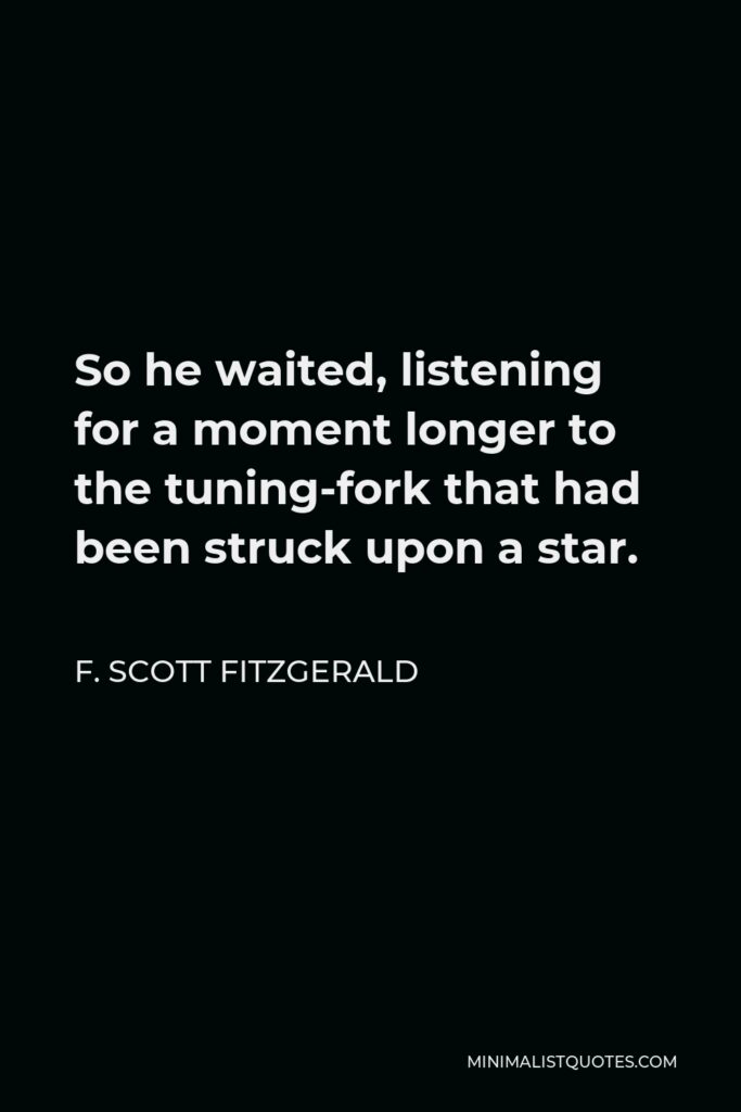 F. Scott Fitzgerald Quote - So he waited, listening for a moment longer to the tuning-fork that had been struck upon a star.