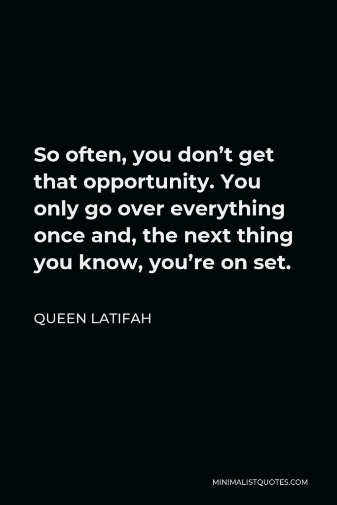Queen Latifah Quote - So often, you don’t get that opportunity. You only go over everything once and, the next thing you know, you’re on set.