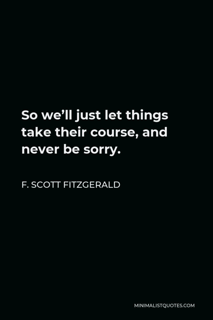 F. Scott Fitzgerald Quote - So we’ll just let things take their course, and never be sorry.