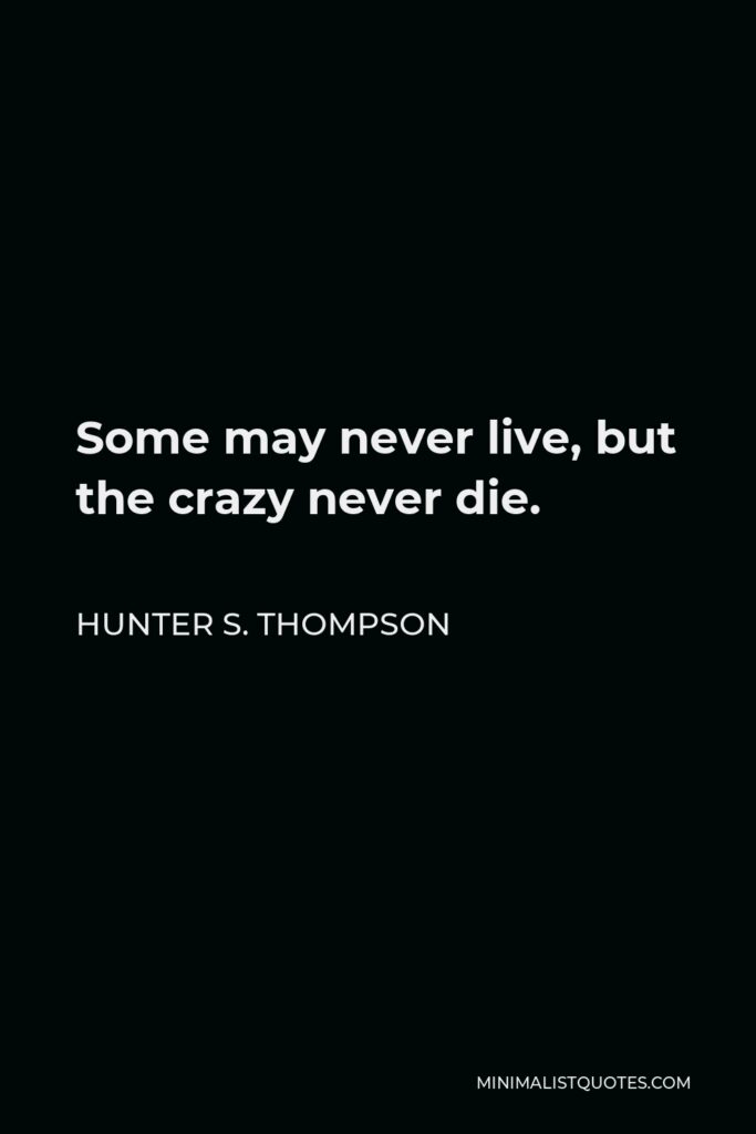 Hunter S. Thompson Quote - Some may never live, but the crazy never die.