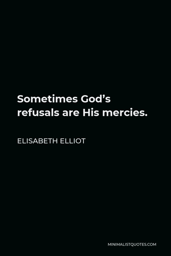 Elisabeth Elliot Quote - Sometimes God’s refusals are His mercies.