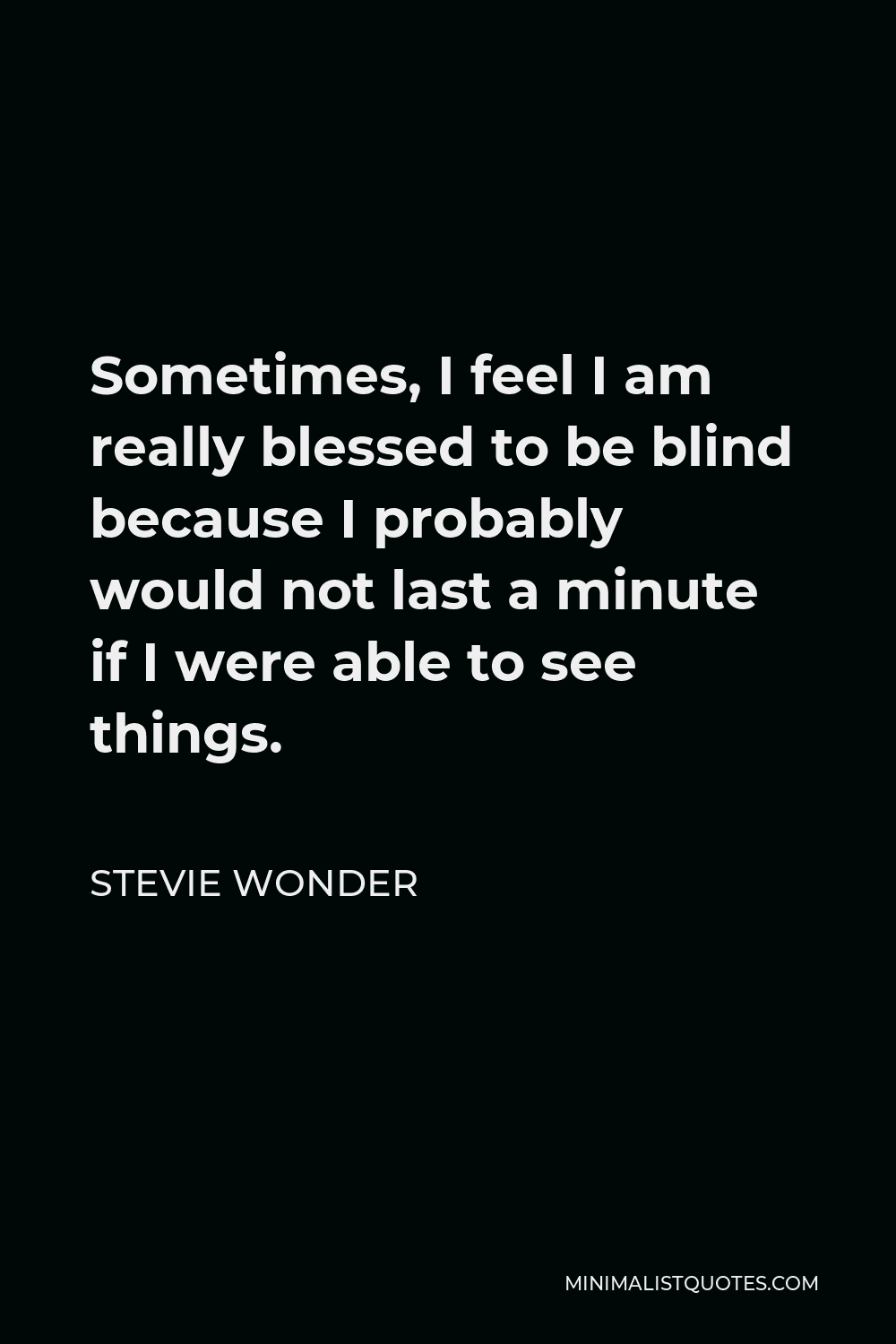 Stevie Wonder Quote - Sometimes, I feel I am really blessed to be blind because I probably would not last a minute if I were able to see things.