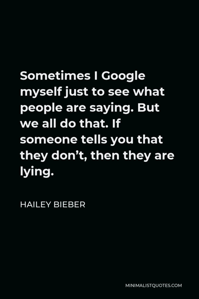 Hailey Bieber Quote - Sometimes I Google myself just to see what people are saying. But we all do that. If someone tells you that they don’t, then they are lying.