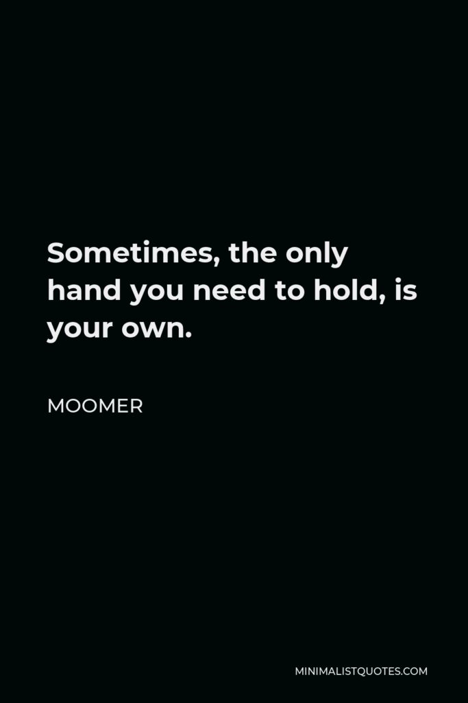 Moomer Quote - Sometimes, the only hand you need to hold, is your own.
