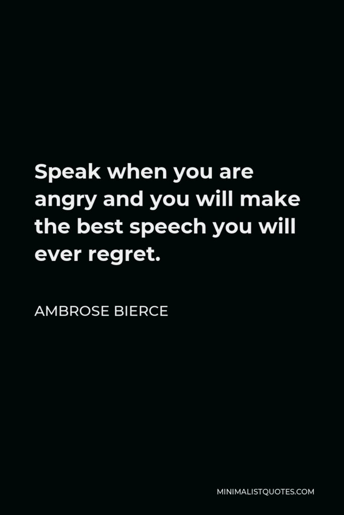Ambrose Bierce Quote - Speak when you are angry and you will make the best speech you will ever regret.
