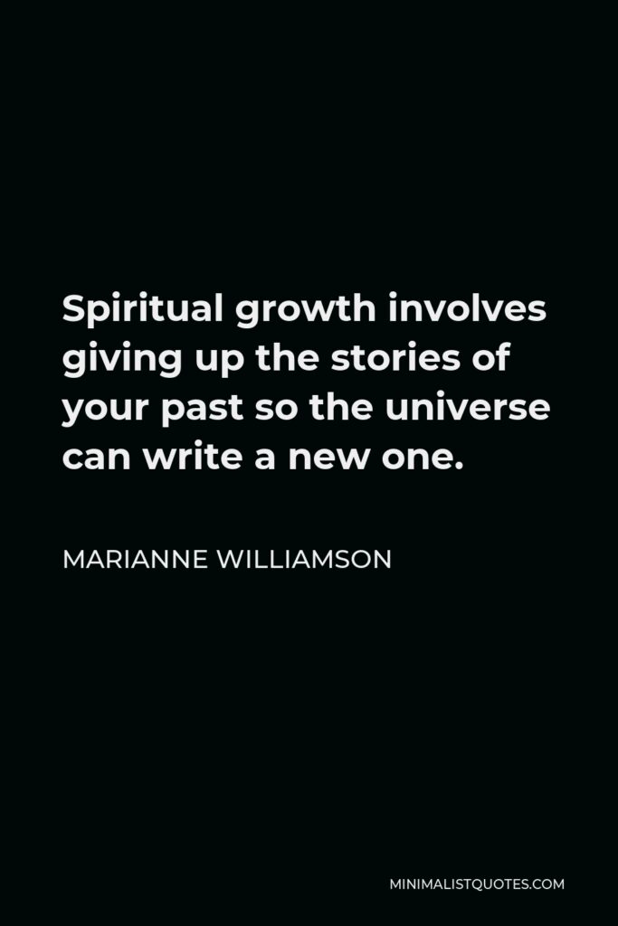 Marianne Williamson Quote - Spiritual growth involves giving up the stories of your past so the universe can write a new one.