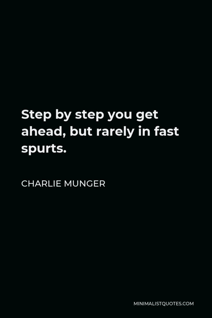 Charlie Munger Quote - Step by step you get ahead, but rarely in fast spurts.