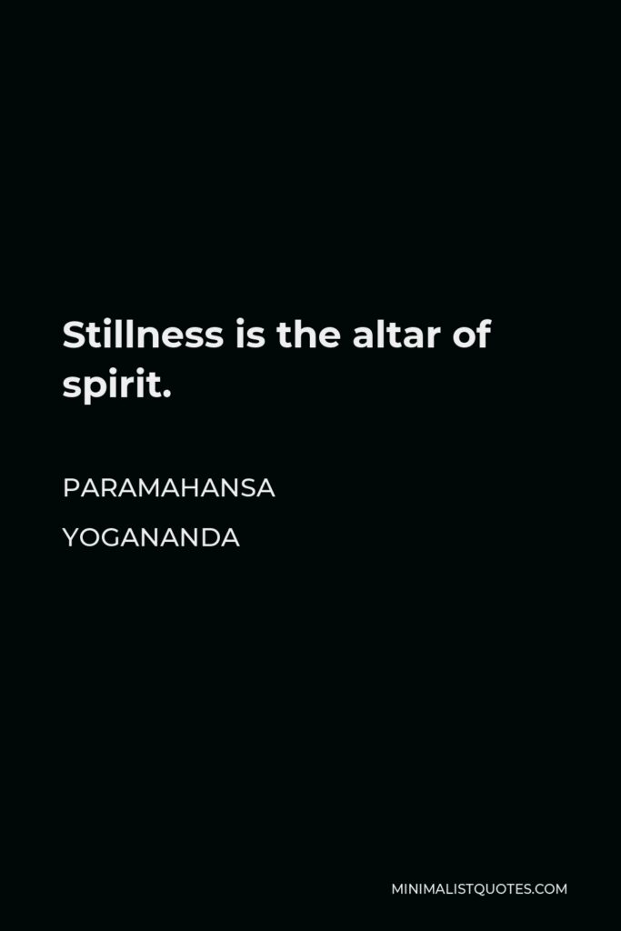 Paramahansa Yogananda Quote - Stillness is the altar of spirit.
