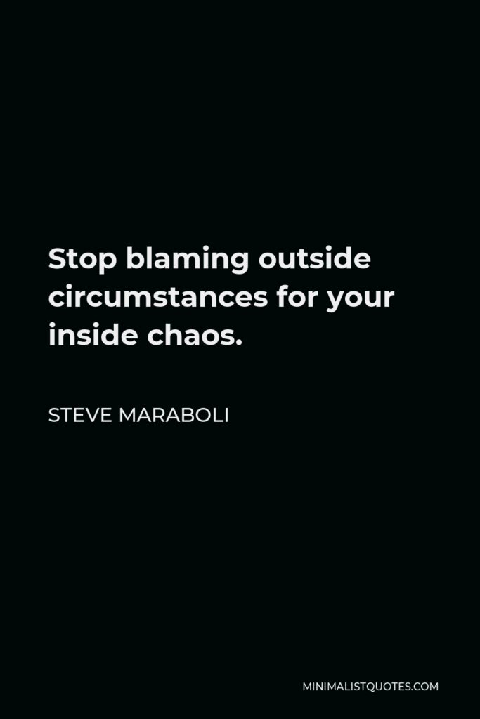 Steve Maraboli Quote - Stop blaming outside circumstances for your inside chaos.