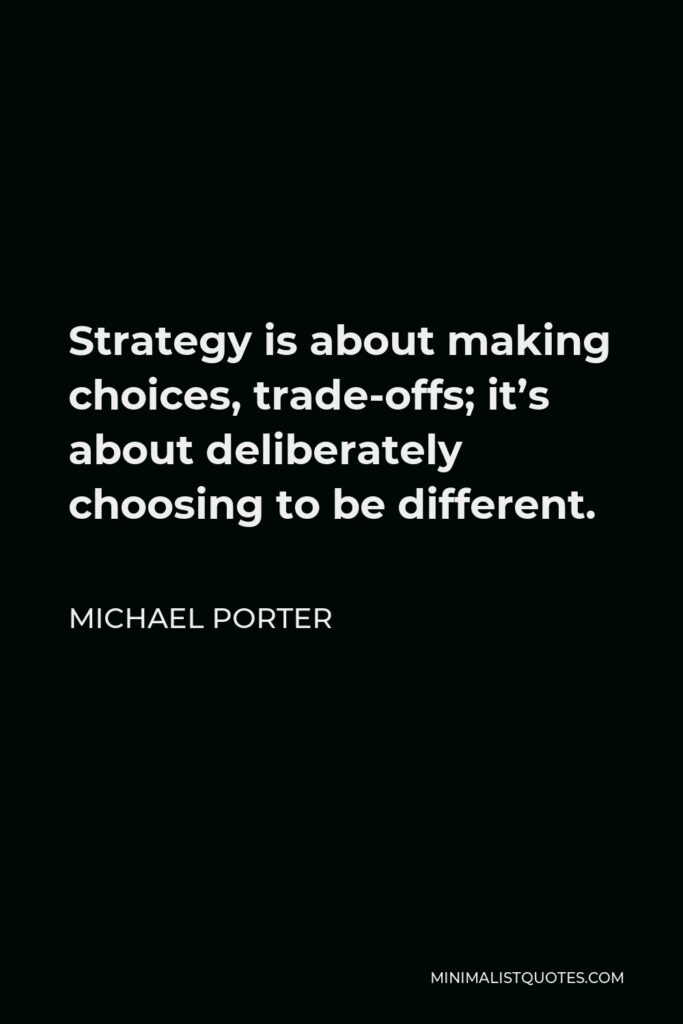 Michael Porter Quote - Strategy is about making choices, trade-offs; it’s about deliberately choosing to be different.
