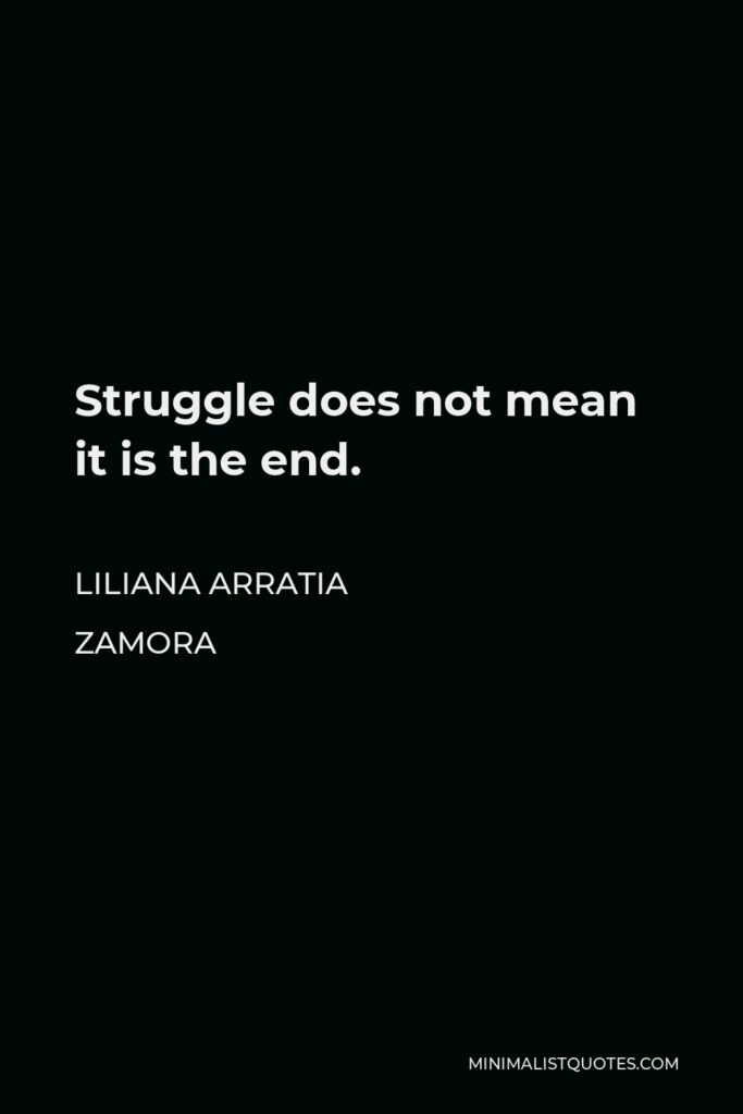 Liliana Arratia Zamora Quote - Struggle does not mean it is the end.