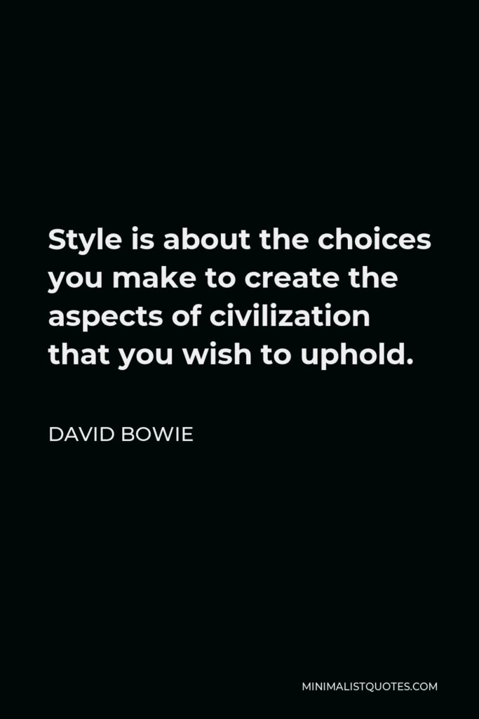 David Bowie Quote - Style is about the choices you make to create the aspects of civilization that you wish to uphold.